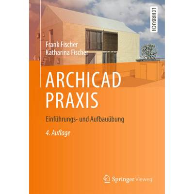 【4周达】Archicad PRAXIS: Einführungs- Und Aufbauübung [9783658037352]