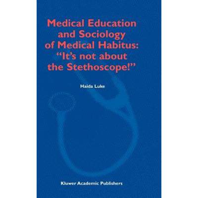 【4周达】Medical Education and Sociology of Medical Habitus: It's Not about the Stethoscope! [9781402012389]