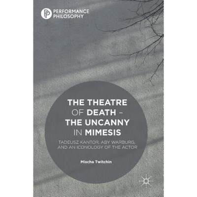 【4周达】The Theatre of Death - The Uncanny in Mimesis : Tadeusz Kantor, Aby Warburg, and an Iconolog... [9781137478719]