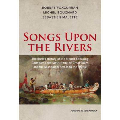 预订 Songs Upon the Rivers: The Buried History of the French-Speaking Canadiens and Metis from the Gr... [9781771860819]