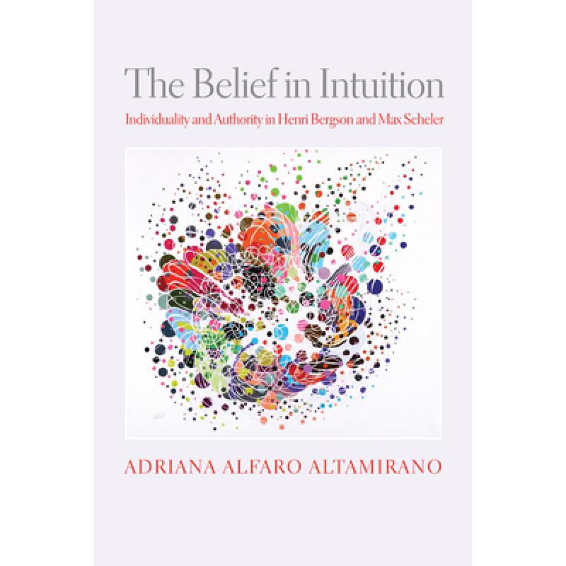 【4周达】The Belief in Intuition: Individuality and Authority in Henri Bergson and Max Scheler[9780812252934]