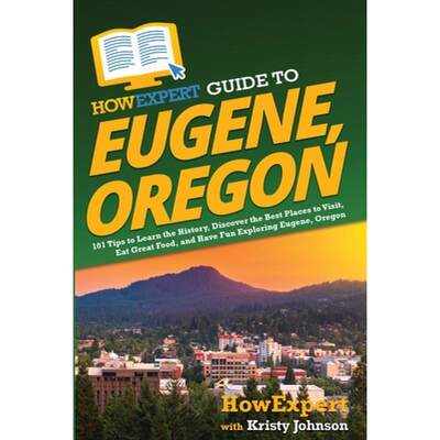 【4周达】HowExpert Guide to Eugene, Oregon: 101 Tips to Learn the History, Discover the Best Places t... [9781648918124]