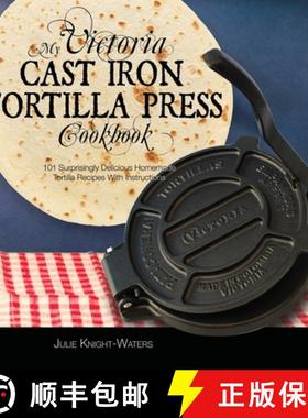 预订 My Victoria Cast Iron Tortilla Press Cookbook (Ed 2): 101 Surprisingly Delicious Homemade Tortil... [9781949314489]