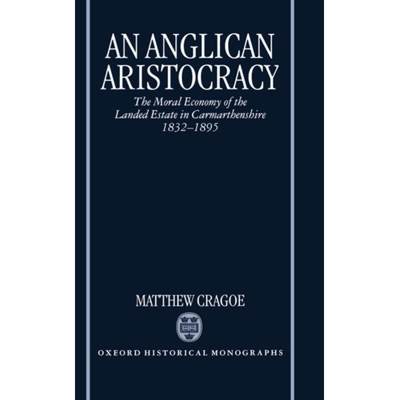 【4周达】An Anglican Aristocracy: The Moral Economy of the Landed Estate in Carmarthenshire 1832-1895 [9780198205944]