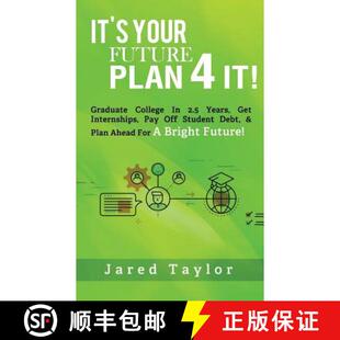 【3-4周达】It's Your Future, Plan 4 It!: Graduate College in 2.5 Years, Get Internships, Pay Off Stud... [9780692846179]
