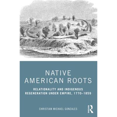 【4周达】Native American Roots : Relationality and Indigenous Regeneration Under Empire, 1770-1859 [9780367479855]