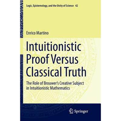 【4周达】Intuitionistic Proof Versus Classical Truth : The Role of Brouwer's Creative Subject in Intu... [9783030089719]