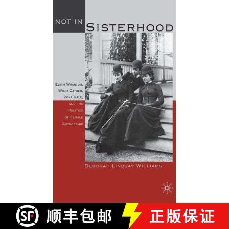 【4周达】Not in Sisterhood : Edith Wharton, Willa Cather, Zona Gale, and the Politics of Female Autho... [9780312229214]