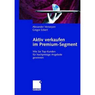 【4周达】Aktiv verkaufen im Premium-Segment : Wie Sie Top-Kunden für hochpreisige Angebote gewinnen [9783409034142]