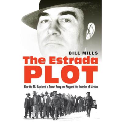 【4周达】The Estrada Plot: How the FBI Captured a Secret Army and Stopped the Invasion of Mexico [9781640122116]