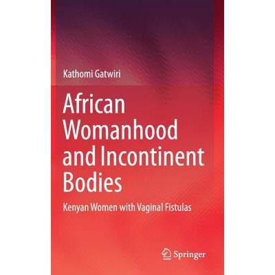 【4周达】African Womanhood and Incontinent Bodies : Kenyan Women with Vaginal Fistulas [9789811305641]