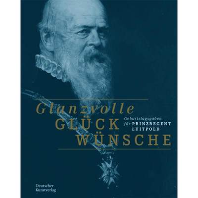 【4周达】Glanzvolle Glückwünsche: Geburtstagsgaben Für Prinzregent Luitpold [9783422987661]