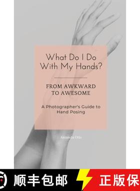 【3-4周达】What Do I Do With My Hands?: From Awkward to Awesome I A Photographer's Guide to Hand Posing [9781963369359]