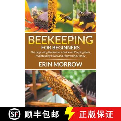 【3-4周达】Beekeeping For Beginners: The Beginning Beekeepers Guide on Keeping Bees, Maintaining Hive... [9781681270913]
