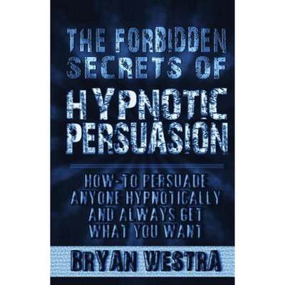 【4周达】The Forbidden Secrets of Hypnotic Persuasion: How-To Persuade Anyone Hypnotically And Always... [9780990513254]