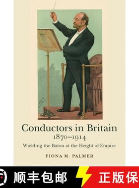 【3-4周达】Conductors in Britain, 1870-1914 - Wielding the Baton at the Height of Empire: Wielding th... [9781783271450]
