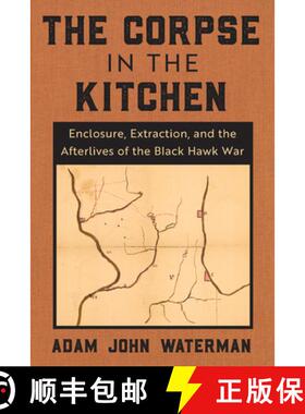 【3-4周达】The Corpse in the Kitchen: Enclosure, Extraction, and the Afterlives of the Black Hawk War [9780823298761]