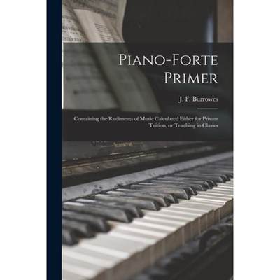 【4周达】Piano-forte Primer : Containing the Rudiments of Music Calculated Either for Private Tuition... [9781015264908]