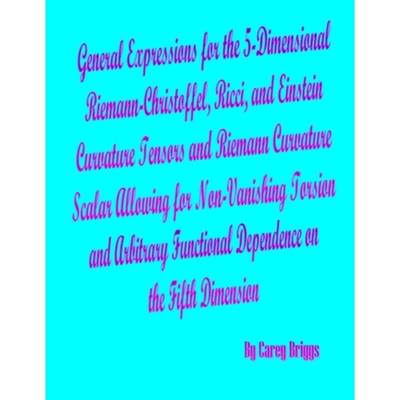 【4周达】General Expressions for the 5-Dimensional Riemann-Christoffel, Ricci, and Einstein Curvature... [9781105078873]