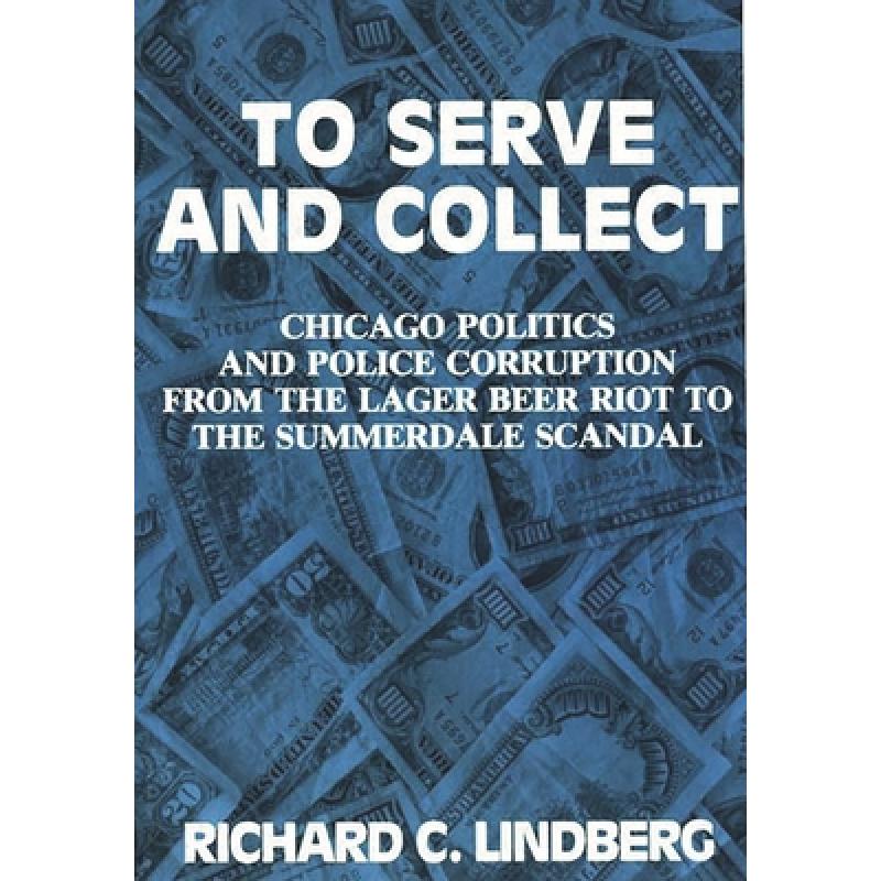 【4周达】To Serve and Collect: Chicago Politics and Police Corruption from the Lager Beer Riot to the...[9780275934156]