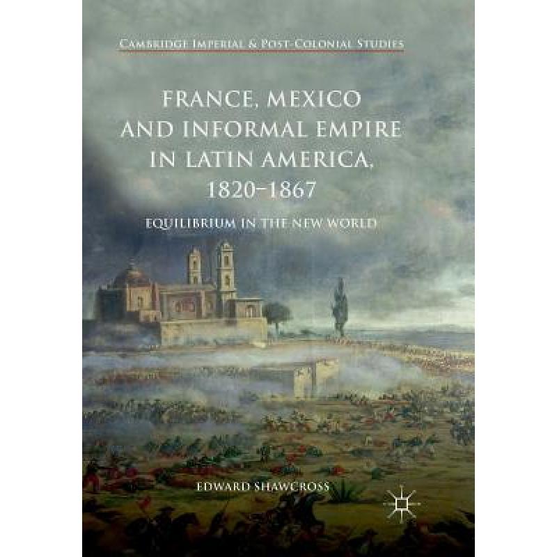 【4周达】France, Mexico and Informal Empire in Latin America, 1820-1867: Equilibrium in the New World[9783319889429]