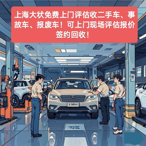 上海大状上门免费评估二手车、事故车、报废车，可现场评估签约
