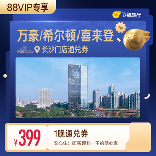 【88VIP专享】万豪/希尔顿/喜来登等长沙高星酒店1晚通兑券