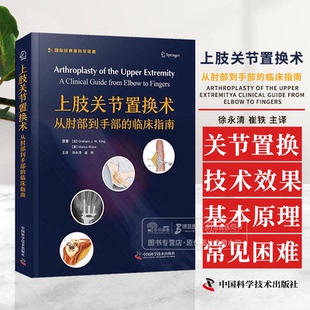 上肢关节置换术 从肘部到手部的临床指南  徐永清 崔轶主译 关节置换适应证技术 植入物基本原理 中国科学技术出版社9787523606070