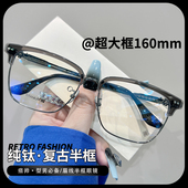 潮痞帅纯钛复古半框眼镜男款 大脸可配近视防蓝光超大框160mm镜架