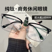 纯钛超大框商务眼镜男款 近视度数防蓝光超轻大脸160mm眉线框镜架