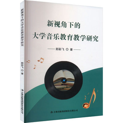 新视角下的大学音乐教育教学研究：郎彩飞 教学方法及理论 文教 吉林出版集团股份有限公司