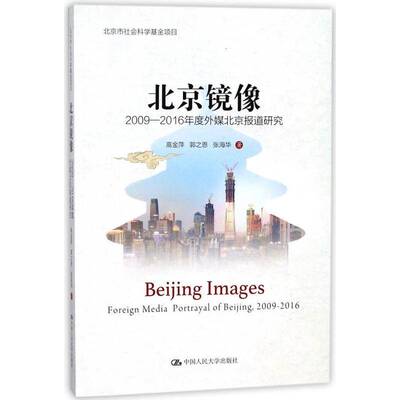 北京镜像:2009-2016年度外媒北京报道研究:foreign media portrayal of Beg, 2009-书传播媒介关系城市形象研究北京 社会科学书籍