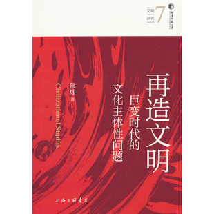 再造文明 巨变时代的文化主体性问题 阮炜 著 论述了19世纪以来中华文明遇到的挑战 历史知识读物 上海三联书店 新华书店正版书籍