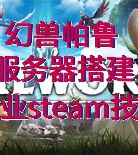 steam幻兽帕鲁服务器搭建专业steam技术