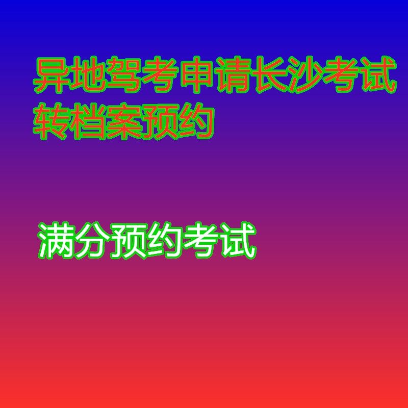 湖南长沙驾驶证预约异地预约异地转长沙考试预约科目二三考试插队图片