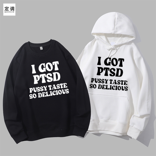I GOT PTSD PUSSY TASTE SO DELICIOUS英文烂梗圆领卫衣帽衫diy