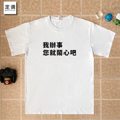 我办事您就闹心吧搞笑国潮文字衣服定制职场打工人t恤纯棉短袖衣