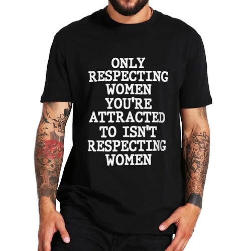 Adult tee top Respecting Women You‘re Attracted To Isn't Re