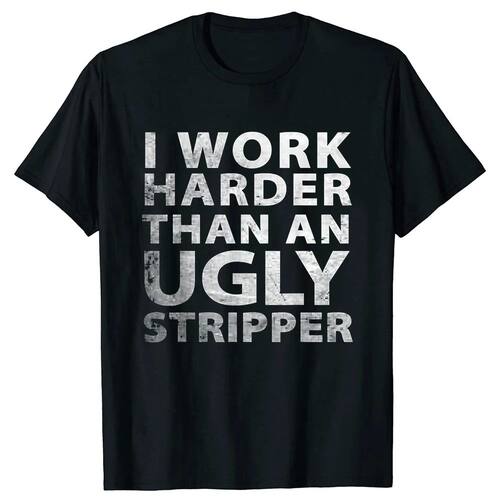 Funny I Work Harder Than An Ugly Stripper T Shirt Tee Tops R