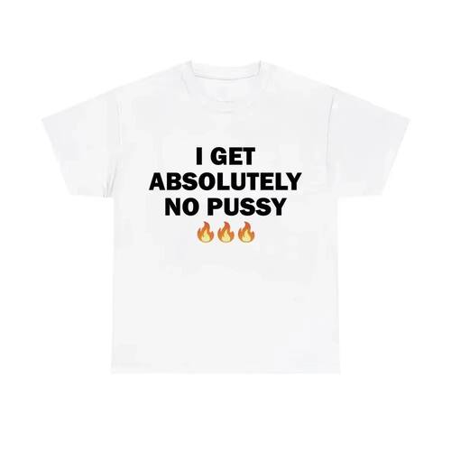 I Get Absolutely No Pussy T-shirts Men Women Fashion Brand C