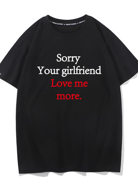 sorry your girlfriend loves me more短袖搞笑文字T恤男半袖tee