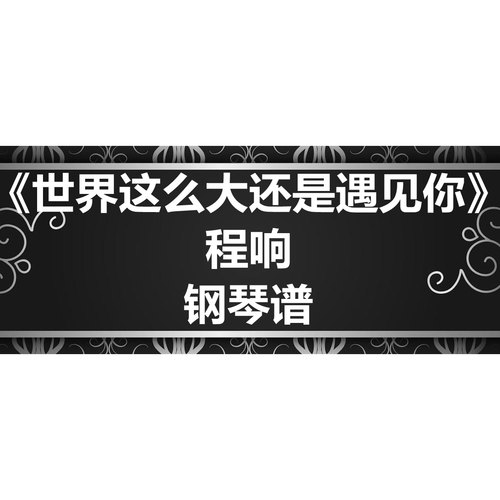 程响《世界这么大还是遇见你》独奏谱 钢琴谱 五线谱 简谱 弹唱谱