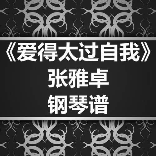 张雅卓《爱的太过自我》独奏谱 钢琴谱 五线谱 简谱 扒谱 弹唱谱