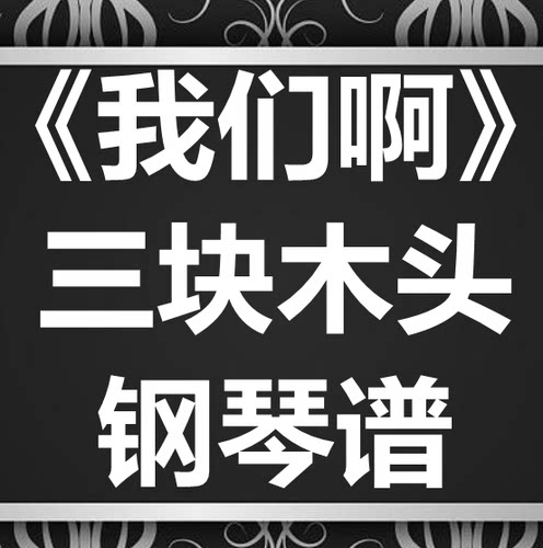 三块木头《我们啊》独奏谱 钢琴谱 五线谱 简谱 扒谱 弹唱谱