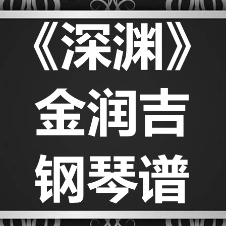 金润吉《深渊》独奏谱 钢琴谱 五线谱 简谱 扒谱 弹唱谱