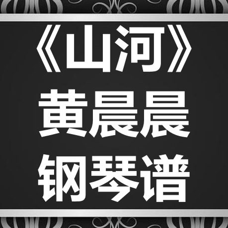 黄晨晨《山河》独奏谱 钢琴谱 五线谱 简谱 扒谱 弹唱谱