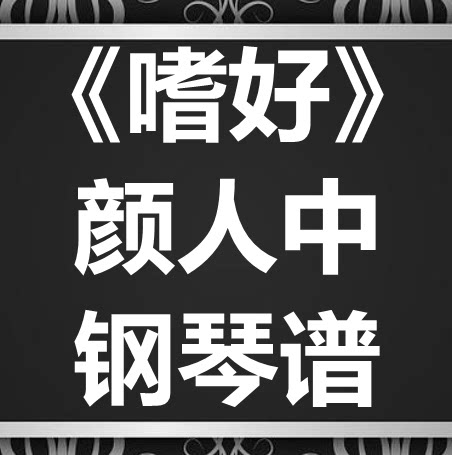颜人中《嗜好》独奏谱 钢琴谱 五线谱 简谱 扒谱 弹唱谱