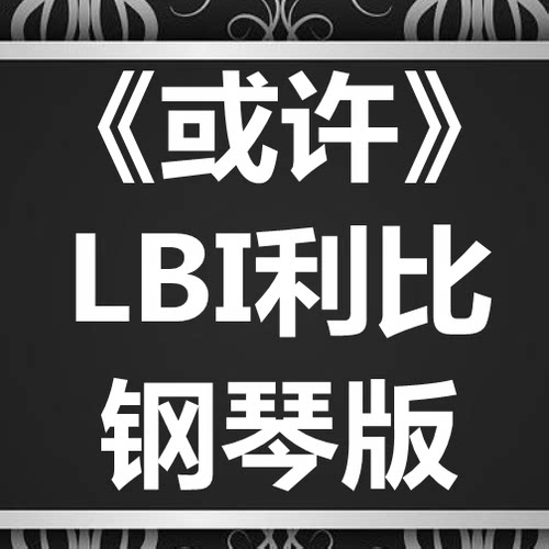 LBI利比《或许》独奏谱 钢琴谱 五线谱 简谱 扒谱 弹唱谱
