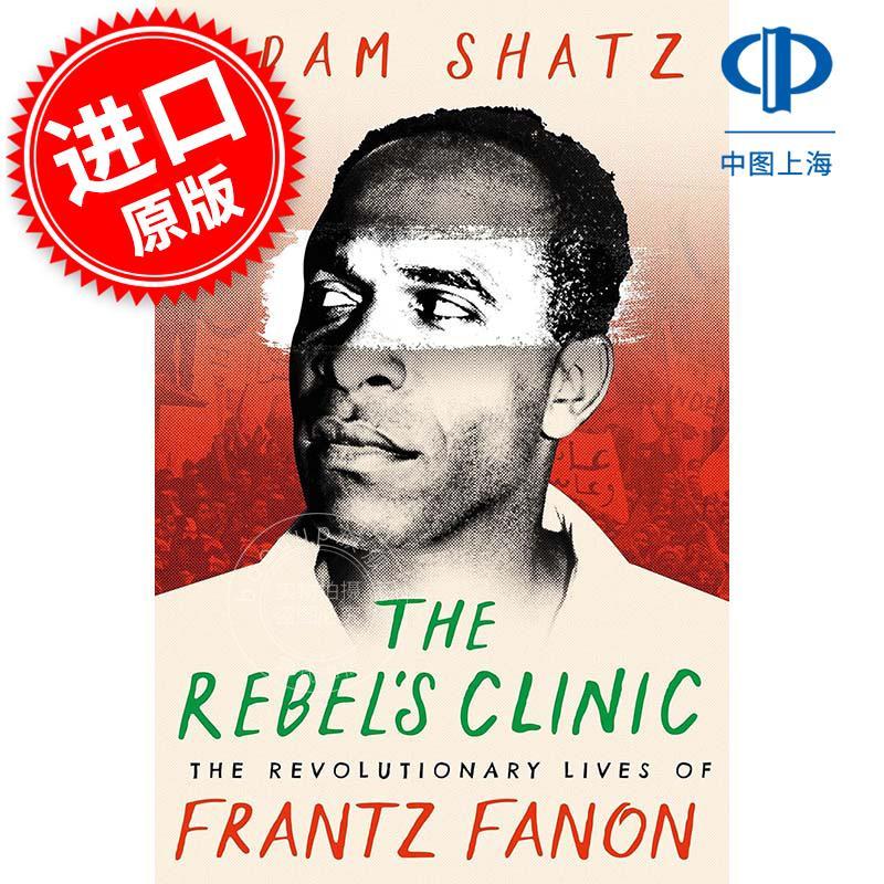 叛逆者的诊所:弗朗茨·法农的革命生活 Adam Shatz 英文原版 The Rebel's Clinic: The Revolutionary Lives of Frantz Fanon