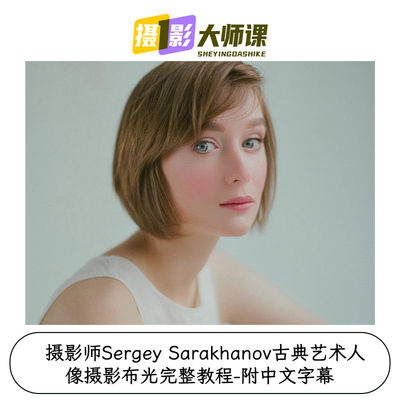 摄影师Sergey Sarakhanov古典艺术人像摄影布光完整教程-中文字幕